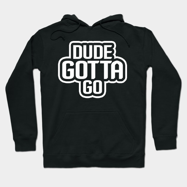 Dude Gotta Go Hoodie by NiceTeeBroo